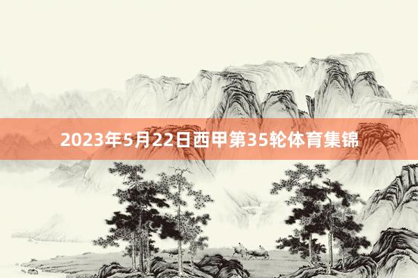 2023年5月22日西甲第35轮体育集锦