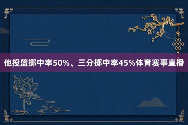 他投篮掷中率50%、三分掷中率45%体育赛事直播