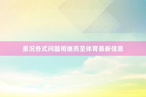 景况各式问题相继而至体育最新信息