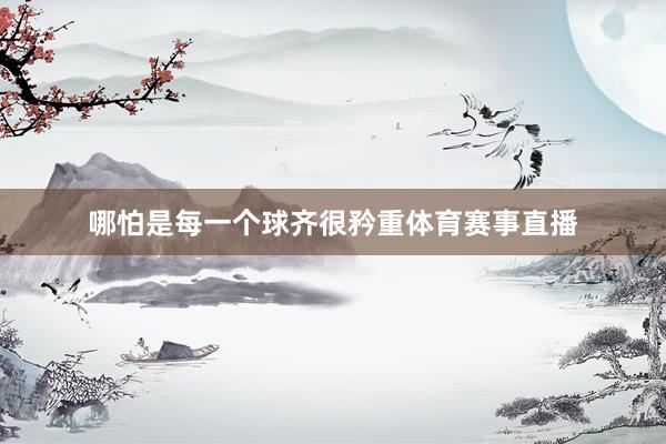 哪怕是每一个球齐很矜重体育赛事直播