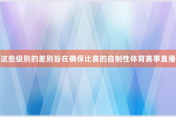 这些级别的差别旨在确保比赛的自制性体育赛事直播