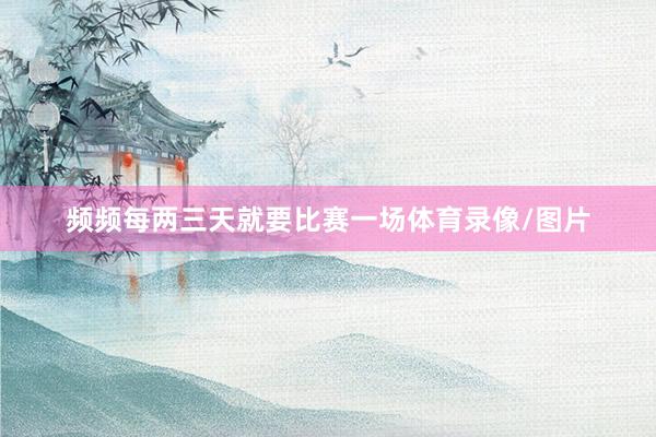 频频每两三天就要比赛一场体育录像/图片