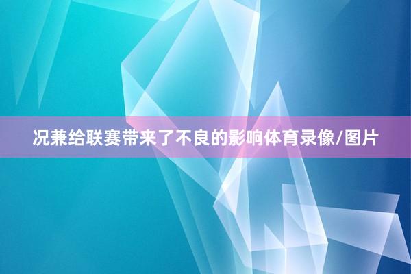 况兼给联赛带来了不良的影响体育录像/图片