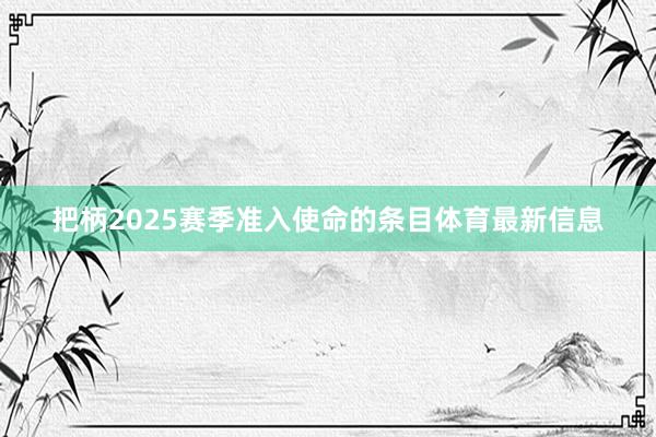 把柄2025赛季准入使命的条目体育最新信息