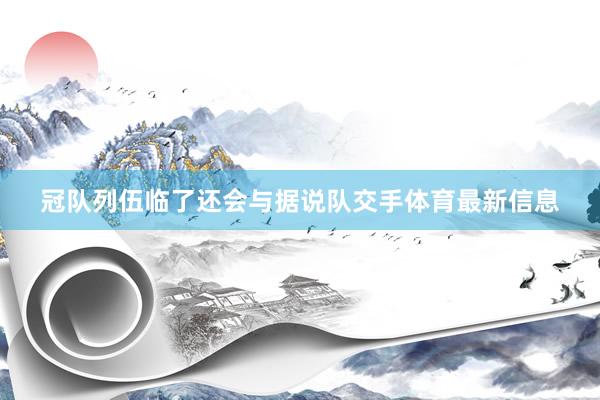 冠队列伍临了还会与据说队交手体育最新信息