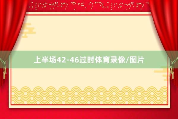 上半场42-46过时体育录像/图片