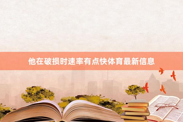 他在破损时速率有点快体育最新信息