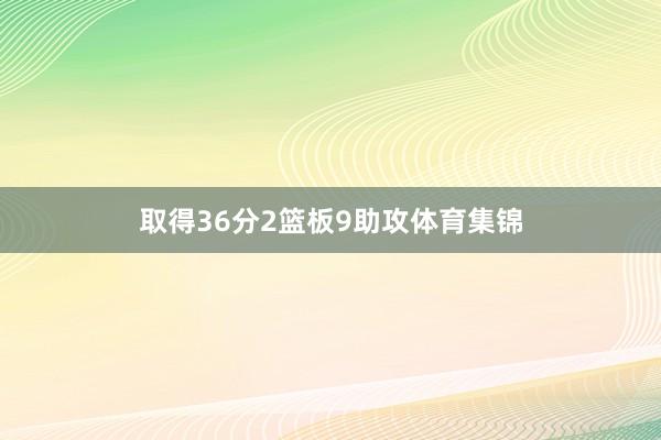 取得36分2篮板9助攻体育集锦