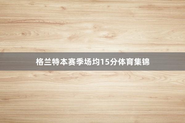 格兰特本赛季场均15分体育集锦