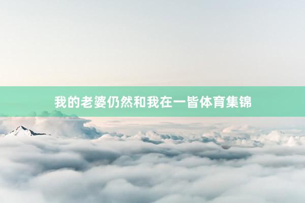 我的老婆仍然和我在一皆体育集锦