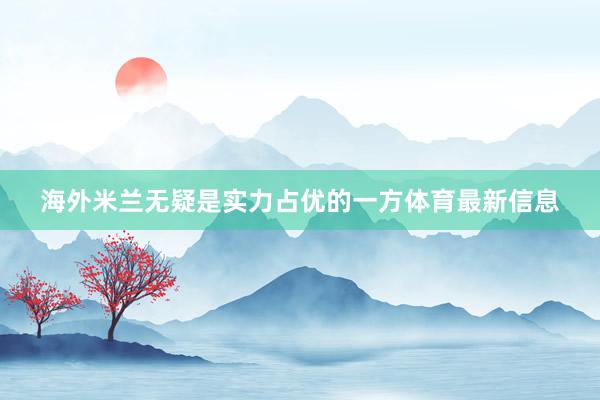 海外米兰无疑是实力占优的一方体育最新信息
