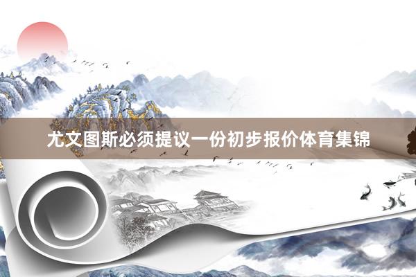 尤文图斯必须提议一份初步报价体育集锦