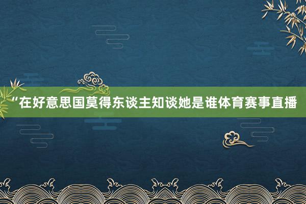 “在好意思国莫得东谈主知谈她是谁体育赛事直播
