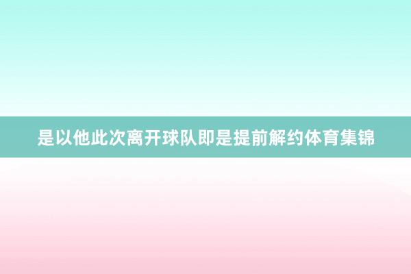是以他此次离开球队即是提前解约体育集锦