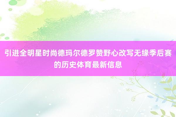 引进全明星时尚德玛尔德罗赞野心改写无缘季后赛的历史体育最新信息