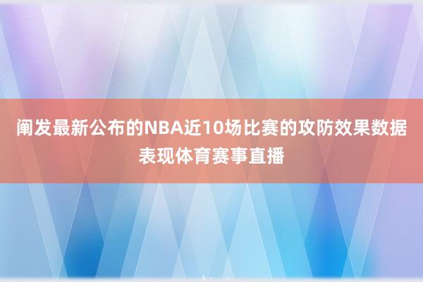 阐发最新公布的NBA近10场比赛的攻防效果数据表现体育赛事直播