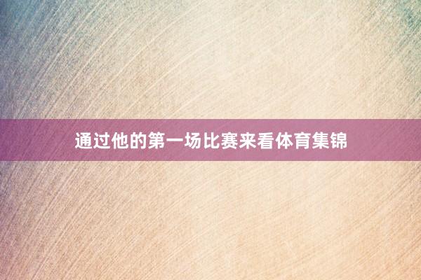 通过他的第一场比赛来看体育集锦
