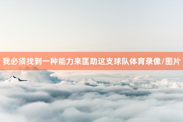 我必须找到一种能力来匡助这支球队体育录像/图片