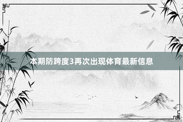 本期防跨度3再次出现体育最新信息