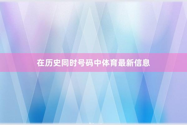 在历史同时号码中体育最新信息