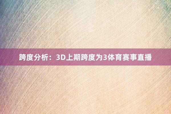 跨度分析：3D上期跨度为3体育赛事直播