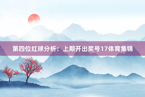 第四位红球分析：上期开出奖号17体育集锦