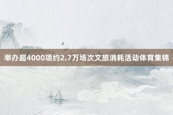 举办超4000项约2.7万场次文旅消耗活动体育集锦