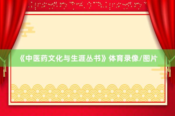 《中医药文化与生涯丛书》体育录像/图片