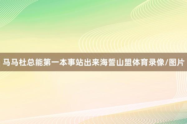 马马杜总能第一本事站出来海誓山盟体育录像/图片
