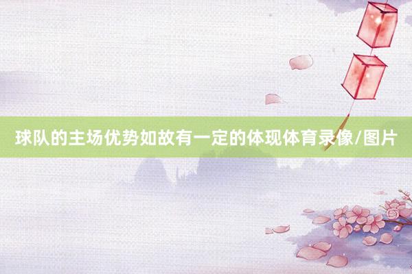 球队的主场优势如故有一定的体现体育录像/图片