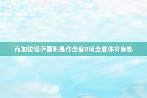 而加拉塔萨雷则是作念客8场全胜体育集锦