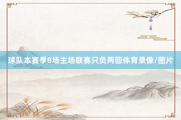 球队本赛季8场主场联赛只负两回体育录像/图片