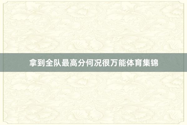 拿到全队最高分何况很万能体育集锦