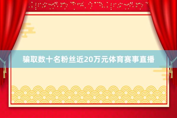 骗取数十名粉丝近20万元体育赛事直播