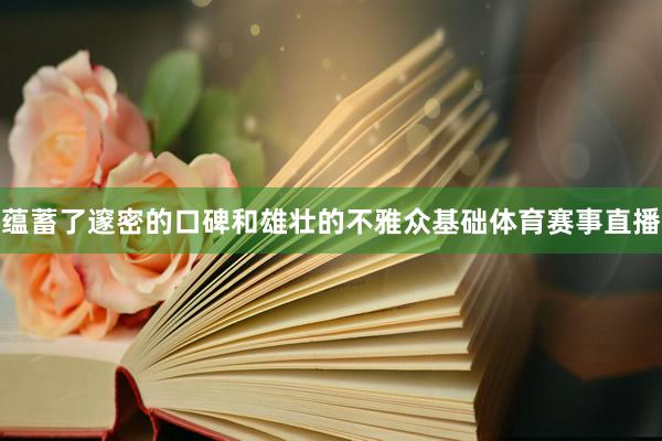 蕴蓄了邃密的口碑和雄壮的不雅众基础体育赛事直播