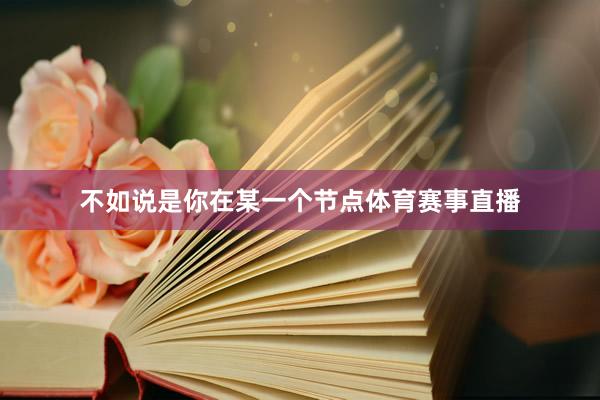 不如说是你在某一个节点体育赛事直播