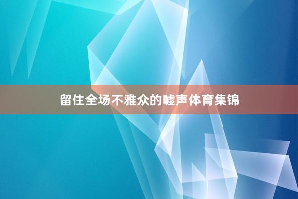 留住全场不雅众的嘘声体育集锦