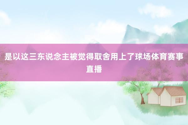 是以这三东说念主被觉得取舍用上了球场体育赛事直播
