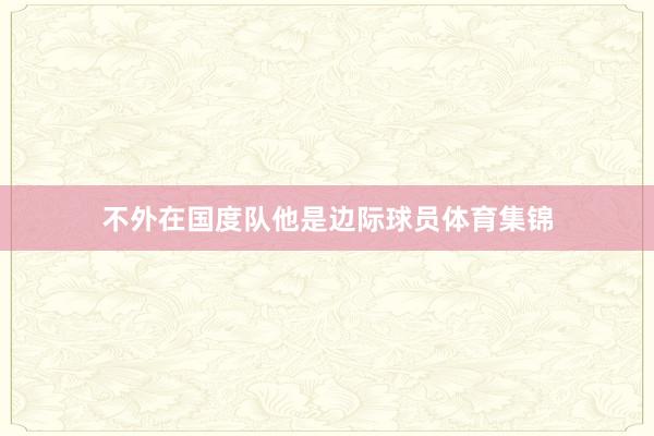 不外在国度队他是边际球员体育集锦