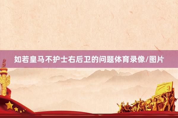 如若皇马不护士右后卫的问题体育录像/图片