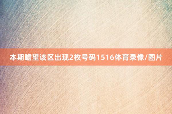 本期瞻望该区出现2枚号码1516体育录像/图片