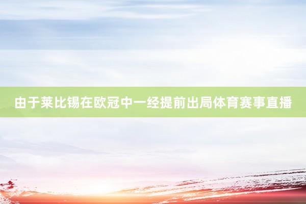 由于莱比锡在欧冠中一经提前出局体育赛事直播