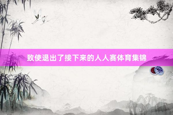 致使退出了接下来的人人赛体育集锦