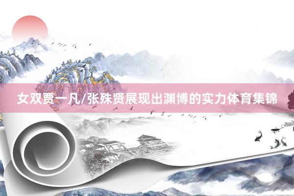 女双贾一凡/张殊贤展现出渊博的实力体育集锦