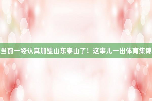当前一经认真加盟山东泰山了！这事儿一出体育集锦