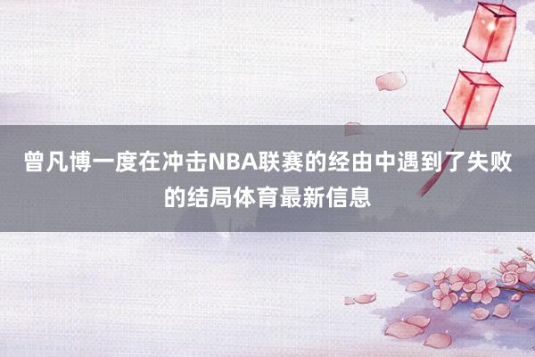 曾凡博一度在冲击NBA联赛的经由中遇到了失败的结局体育最新信息
