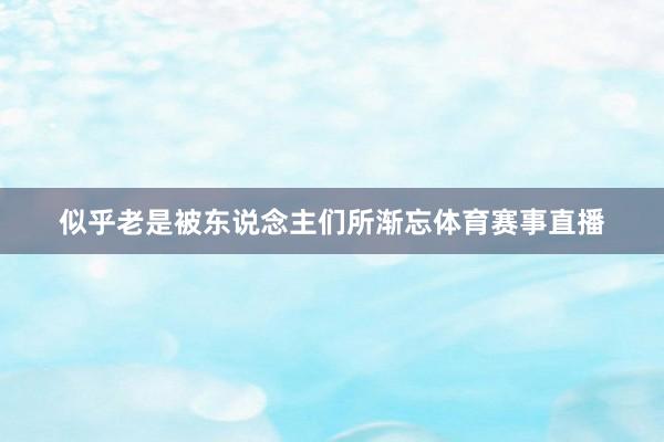 似乎老是被东说念主们所渐忘体育赛事直播