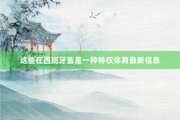 这些在西班牙皆是一种特权体育最新信息