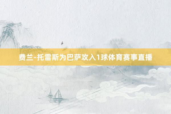 费兰-托雷斯为巴萨攻入1球体育赛事直播