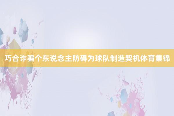 巧合诈骗个东说念主防碍为球队制造契机体育集锦
